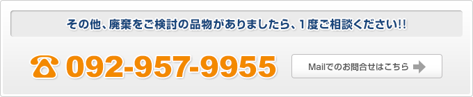 その他、廃棄をご検討の品物がありましたら、1度ご相談ください TEL 092-957-9955